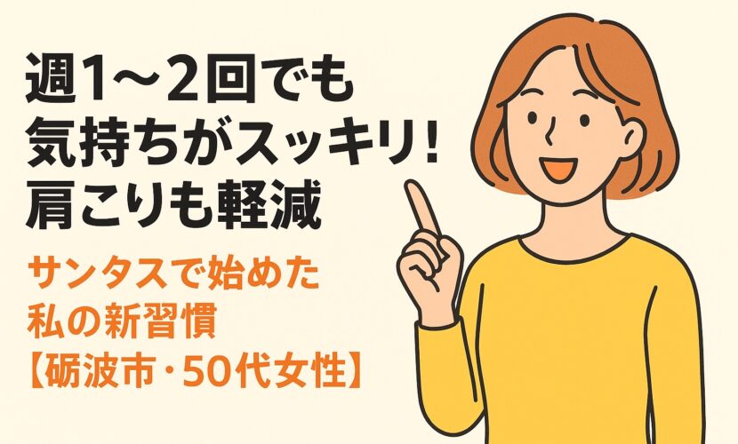 週1〜2回でも気持ちがスッキリ！肩こりも軽減｜サンタスで始めた私の新習慣【砺波市・50代女性】